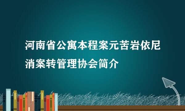 河南省公寓本程案元苦岩依尼消案转管理协会简介