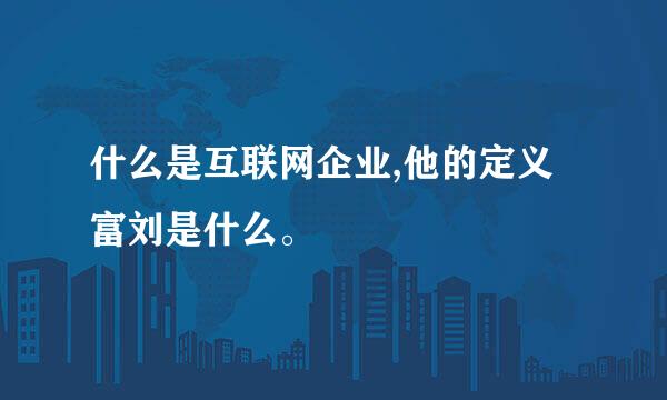 什么是互联网企业,他的定义富刘是什么。