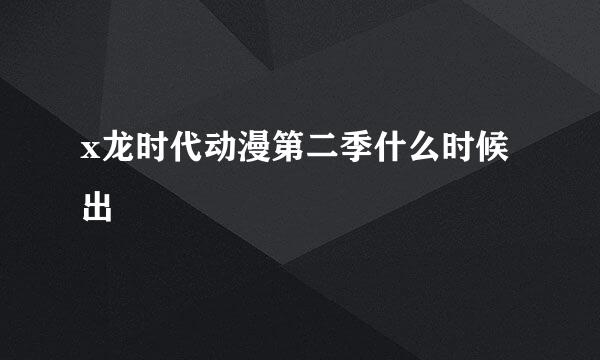 x龙时代动漫第二季什么时候出