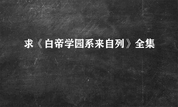 求《白帝学园系来自列》全集