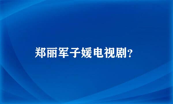 郑丽军子媛电视剧？