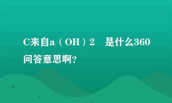 C来自a（OH）2 是什么360问答意思啊？