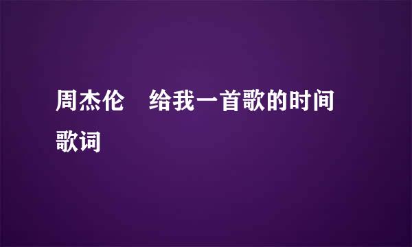 周杰伦 给我一首歌的时间 歌词