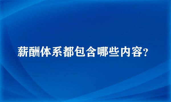 薪酬体系都包含哪些内容？