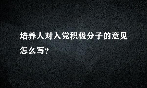 培养人对入党积极分子的意见怎么写？