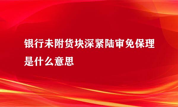 银行未附货块深紧陆审免保理是什么意思