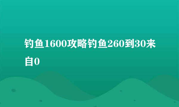 钓鱼1600攻略钓鱼260到30来自0