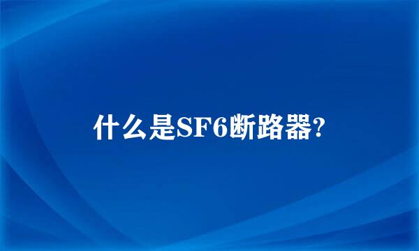 什么是SF6断路器?