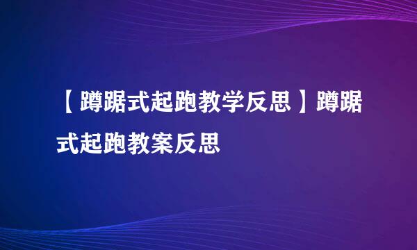 【蹲踞式起跑教学反思】蹲踞式起跑教案反思