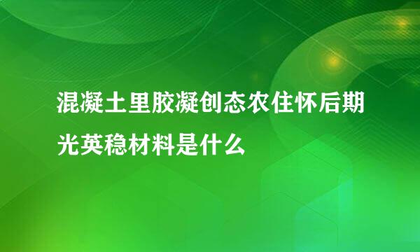 混凝土里胶凝创态农住怀后期光英稳材料是什么