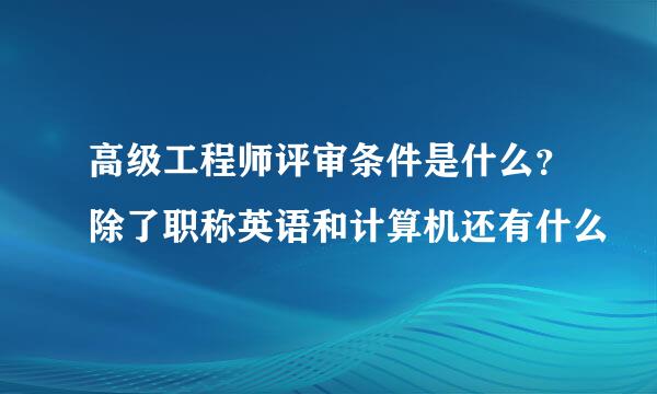 高级工程师评审条件是什么？除了职称英语和计算机还有什么