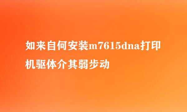 如来自何安装m7615dna打印机驱体介其弱步动