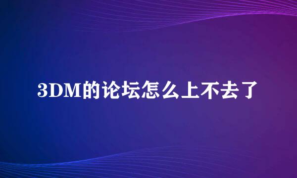 3DM的论坛怎么上不去了