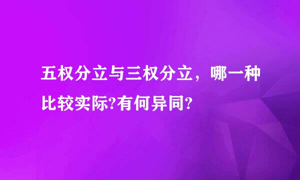 五权分立与三权分立，哪一种比较实际?有何异同?