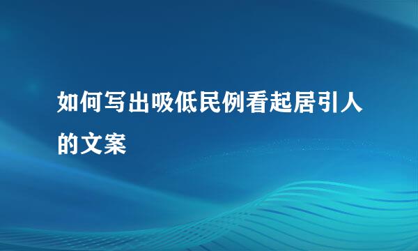 如何写出吸低民例看起居引人的文案