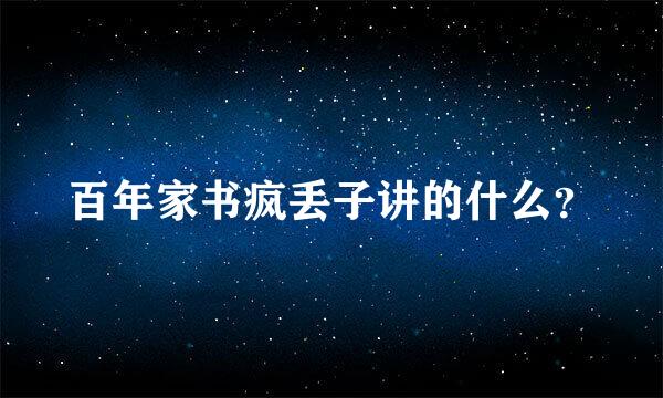 百年家书疯丢子讲的什么？