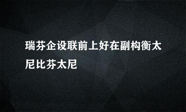 瑞芬企设联前上好在副构衡太尼比芬太尼