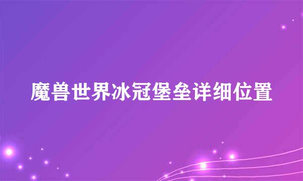 魔兽世界冰冠堡垒详细位置