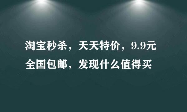 淘宝秒杀，天天特价，9.9元全国包邮，发现什么值得买