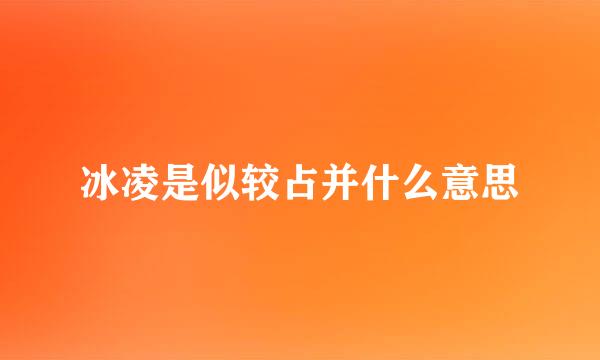 冰凌是似较占并什么意思