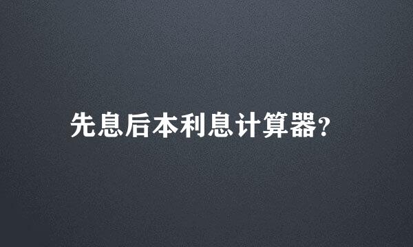 先息后本利息计算器？