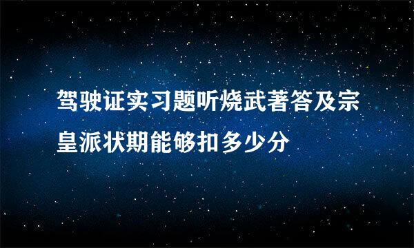 驾驶证实习题听烧武著答及宗皇派状期能够扣多少分