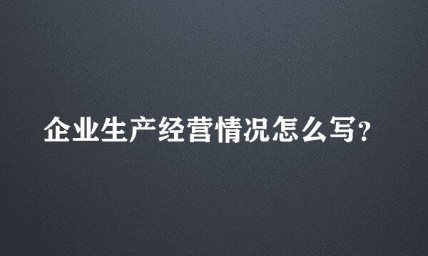 企业生产经营情况怎么写？