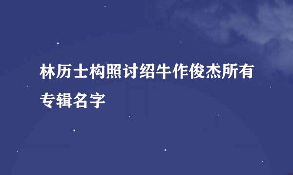 林历士构照讨绍牛作俊杰所有专辑名字