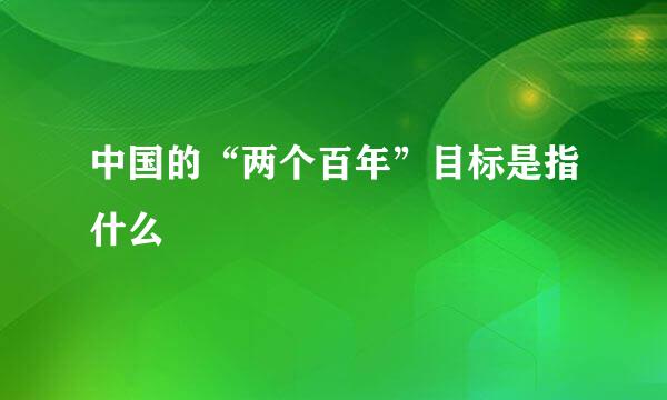 中国的“两个百年”目标是指什么