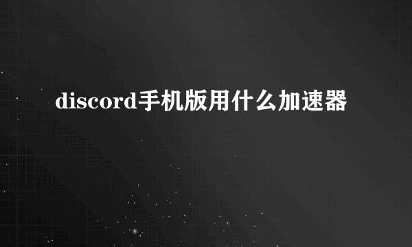 discord手机版用什么加速器