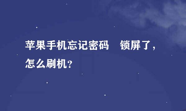 苹果手机忘记密码 锁屏了，怎么刷机？