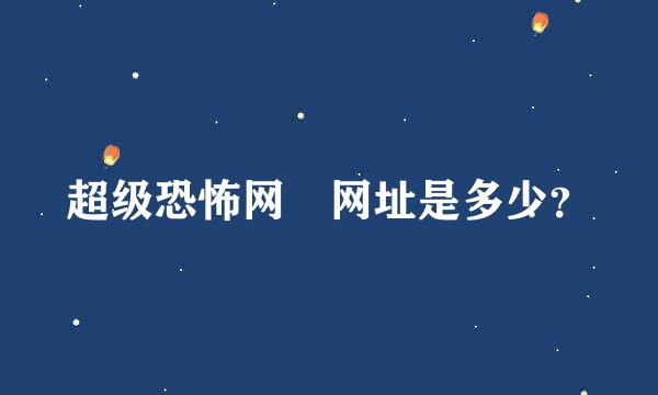 超级恐怖网 网址是多少？