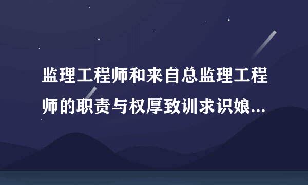 监理工程师和来自总监理工程师的职责与权厚致训求识娘讨增最周老限各是什么?