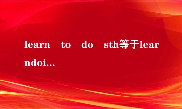 learn to do sth等于learndoing sth吗1