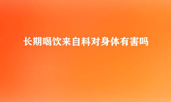 长期喝饮来自料对身体有害吗