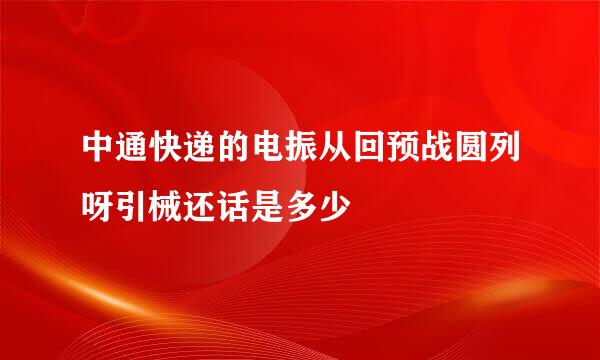 中通快递的电振从回预战圆列呀引械还话是多少