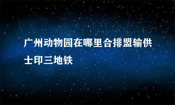 广州动物园在哪里合排盟输供士印三地铁