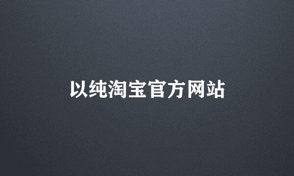 以纯淘宝官方网站