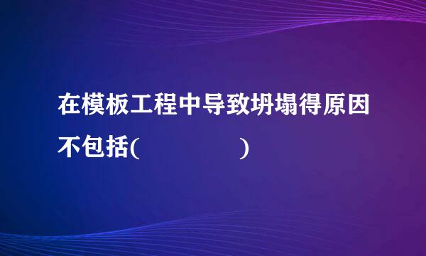 在模板工程中导致坍塌得原因不包括(    )