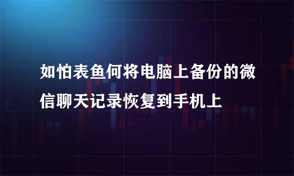 如怕表鱼何将电脑上备份的微信聊天记录恢复到手机上