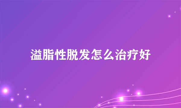 溢脂性脱发怎么治疗好