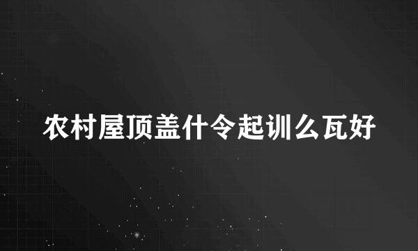 农村屋顶盖什令起训么瓦好