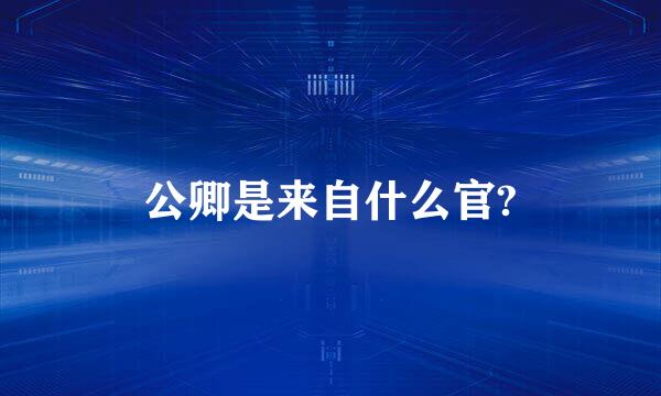 公卿是来自什么官?