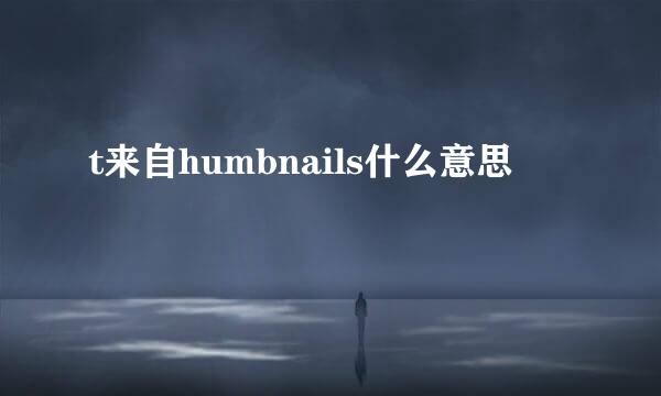 t来自humbnails什么意思