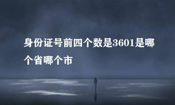 身份证号前四个数是3601是哪个省哪个市