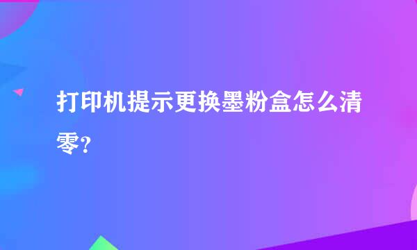 打印机提示更换墨粉盒怎么清零？