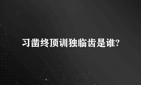 习凿终顶训独临齿是谁?