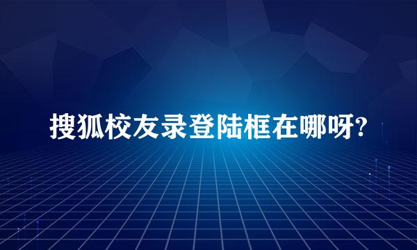 搜狐校友录登陆框在哪呀?