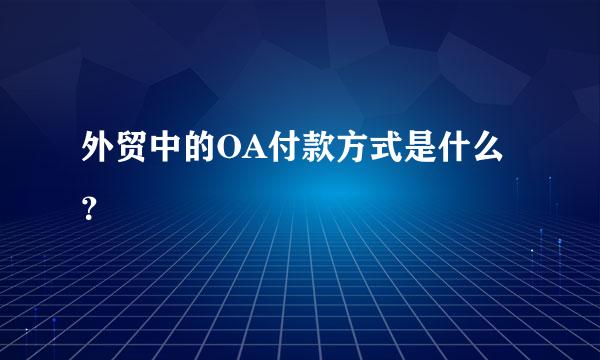 外贸中的OA付款方式是什么？