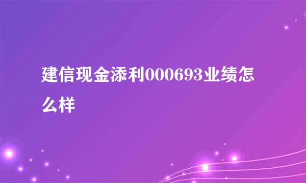 建信现金添利000693业绩怎么样